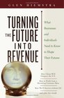 Turning the Future Into Revenue What Business and Individuals Need to Know to Shape Their Futures