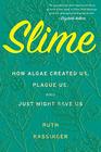 Slime How Algae Created Us Plague Us and Just Might Save Us