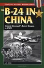 The B24 in China General Chennault's Secret Weapon in WWII