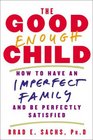 The Good Enough Child How to Have an Imperfect Family and Be Perfectly Satisfied