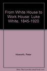 From White House to Workhouse Luke White 18451920
