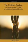 The Celibate Seeker: An Exploration of Celibacy as a Modern Spiritual Practice
