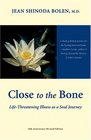 Close to the Bone LifeThreatening Illness As a Soul Journey
