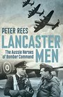 Lancaster Men The Aussie Heroes of Bomber Command