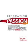 Liberating Passion How the World's Best Global Leaders Produce Winning Results