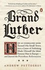Brand Luther How an Unheralded Monk Turned His Small Town into a Center of Publishing Made Himself the Most Famous Man in Europeand Started the Protestant Reformation