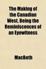 The Making of the Canadian West Being the Reminiscences of an Eyewitness