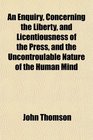 An Enquiry Concerning the Liberty and Licentiousness of the Press and the Uncontroulable Nature of the Human Mind