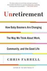 Unretirement How Baby Boomers are Changing the Way We Think About Work Community and the Good Life