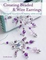 Creating Beaded  Wire Earrings 35 Stepbystep Projects for Dazzling Stylish Earrings