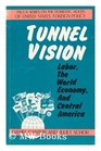 Tunnel Vision Labor the World Economy and Central America
