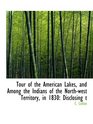 Tour of the American Lakes and Among the Indians of the Northwest Territory in 1830 Disclosing t