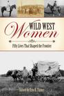 Wild West Women Fifty Lives That Shaped the Frontier