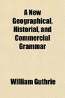 A New Geographical Historial and Commercial Grammar And Present State of the Several Kingdoms of the World