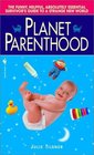 Planet Parenthood  The Funny Helpful Absolutely Essential Survivor's Guide to a Strange New World