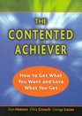 The Contented Achiever  How to Get What You Want and Love What You Get