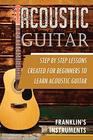 Acoustic Guitar A Step by Step Lessons Created for Beginners to Learn Acoustic Guitar