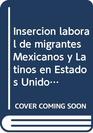 Insercion laboral de migrantes Mexicanos y Latinos en Estados Unidos/ Labor insertion of Mexican and Latin American imigrants in the United States