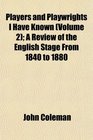 Players and Playwrights I Have Known  A Review of the English Stage From 1840 to 1880