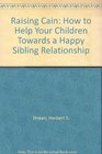 Raising Cain How to Help Your Children Achieve a Happy Sibling Relationship
