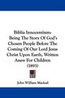 Biblia Innocentium Being The Story Of God's Chosen People Before The Coming Of Our Lord Jesus Christ Upon Earth Written Anew For Children