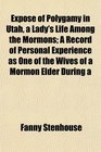 Expos of Polygamy in Utah a Lady's Life Among the Mormons A Record of Personal Experience as One of the Wives of a Mormon Elder During a