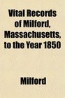 Vital Records of Milford Massachusetts to the Year 1850