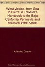West Mexico from Sea to Sierra A Traveler's Handbook to the Baja California Peninsula and Mexico's West Coast