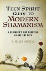 Teen Spirit Guide to Modern Shamanism A Beginner's Map Charting an Ancient Path