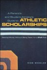 A Parent's and Student Athlete's Guide to Athletic Scholarships  Getting Money Without Being Taken for a  Ride