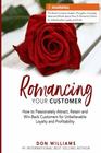 Romancing Your Customer How to Passionately Attract Retain and WinBack Customers  for Unbelievable Loyalty and Profit