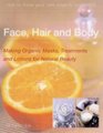 Face, Hair and Body : Making Organic Masks, Treatments and Lotions for Natural Beauty