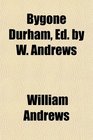 Bygone Durham Ed by W Andrews