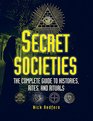 Secret Societies The Complete Guide to Histories Rites and Rituals