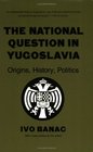 The National Question in Yugoslavia Origins History Politics