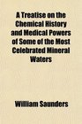 A Treatise on the Chemical History and Medical Powers of Some of the Most Celebrated Mineral Waters