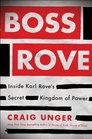 Boss Rove Inside Karl Rove's Secret Kingdom of Power