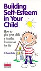 Building SelfEsteem in Your Child How to Give Your Child a Healthy Foundation for Life