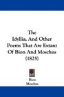 The Idyllia And Other Poems That Are Extant Of Bion And Moschus
