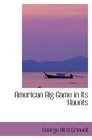 American Big Game in Its Haunts The Book of the Boone and Crockett Club