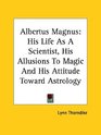 Albertus Magnus His Life As a Scientist His Allusions to Magic and His Attitude Toward Astrology