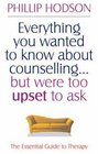 Everything You Wanted to Know About Counselling But Were Too Upset to Ask The Essential Guide to Therapy