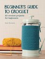 Beginner's Guide to Crochet: 20 Crochet Projects for Beginners