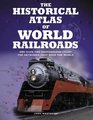 The Historical Atlas of World Railroads 400 Maps and Photographs Chart the Networks that Span the World