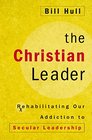 The Christian Leader Rehabilitating Our Addiction to Secular Leadership