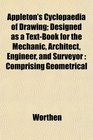 Appleton's Cyclopaedia of Drawing Designed as a TextBook for the Mechanic Architect Engineer and Surveyor Comprising Geometrical