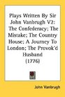 Plays Written By Sir John Vanbrugh V2 The Confederacy The Mistake The Country House A Journey To London The Provok'd Husband
