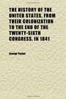 The History of the United States From Their Colonization to the End of the TwentySixth Congress in 1841  In Four Volumes