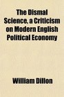 The Dismal Science a Criticism on Modern English Political Economy