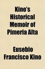 Kino's Historical Memoir of Pimera Alta A Contemporary Account of the Beginnings of California Sonora and Arizona